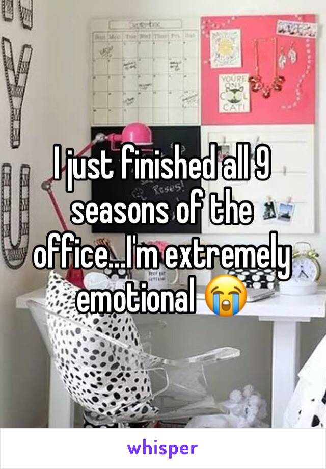 I just finished all 9 seasons of the office...I'm extremely emotional 😭