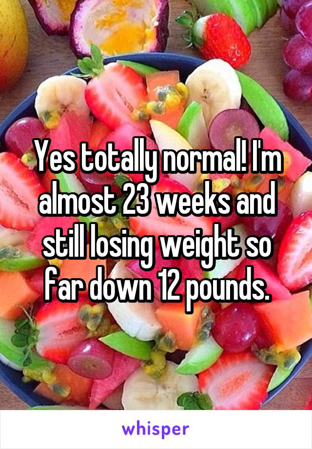 Yes totally normal! I'm almost 23 weeks and still losing weight so far down 12 pounds.