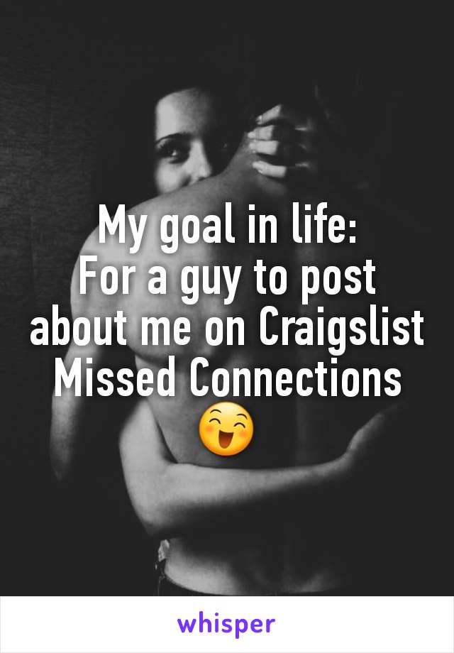 My goal in life:
For a guy to post about me on Craigslist Missed Connections
😄