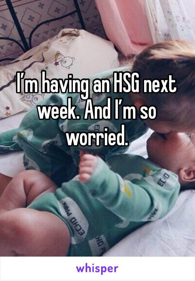 I’m having an HSG next week. And I’m so worried. 