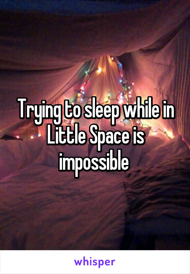 Trying to sleep while in Little Space is impossible 