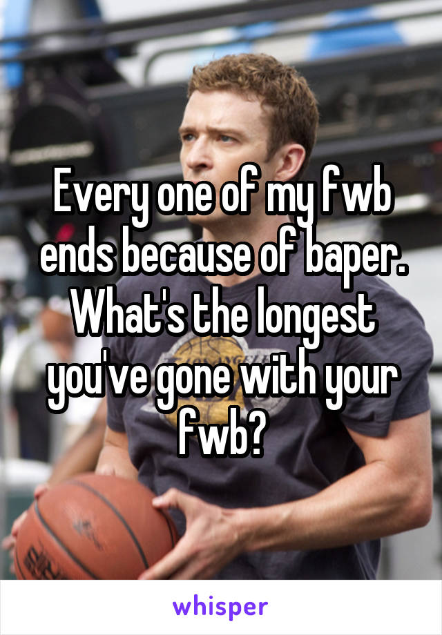 Every one of my fwb ends because of baper. What's the longest you've gone with your fwb?