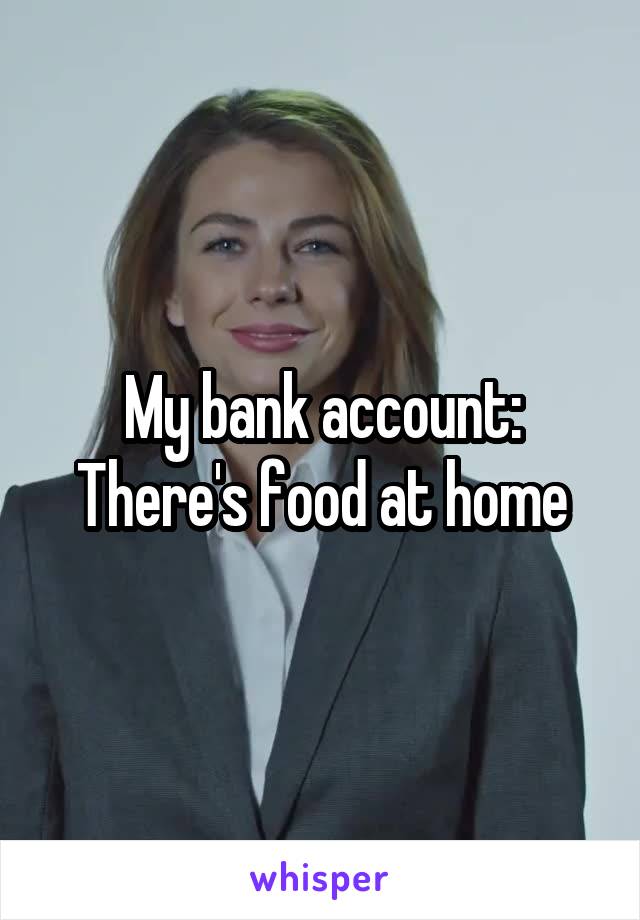 My bank account: There's food at home