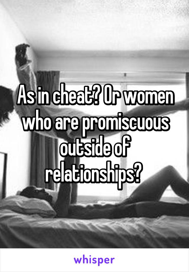 As in cheat? Or women who are promiscuous outside of relationships? 