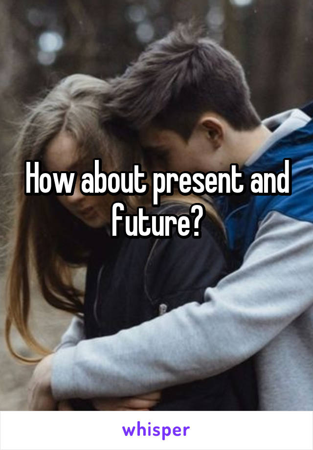 How about present and future?
