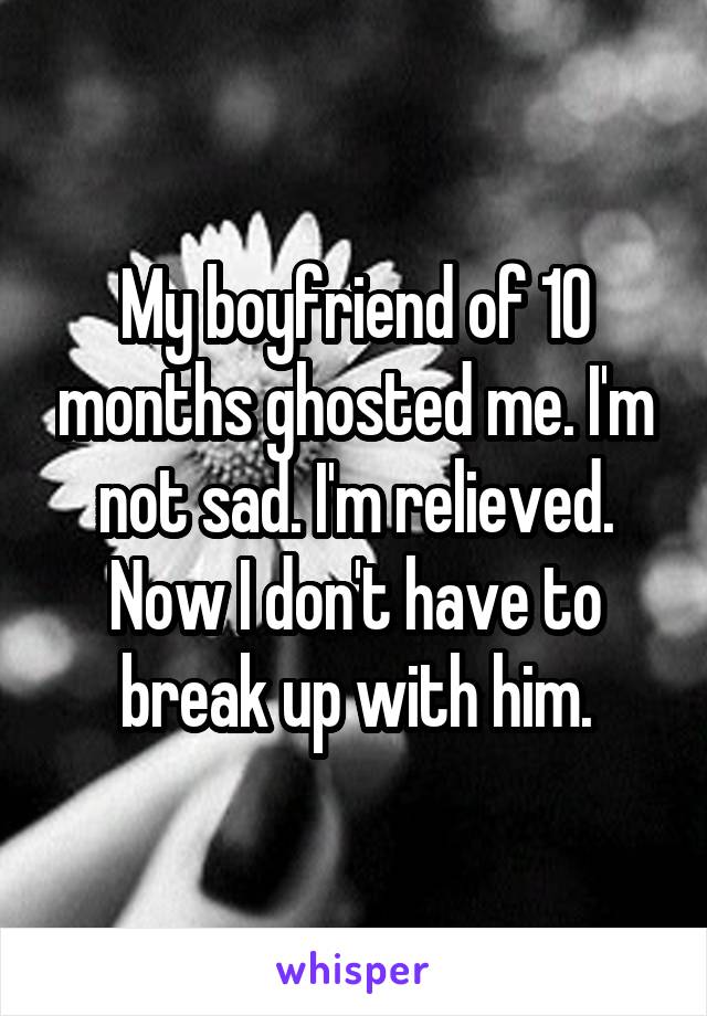 My boyfriend of 10 months ghosted me. I'm not sad. I'm relieved. Now I don't have to break up with him.