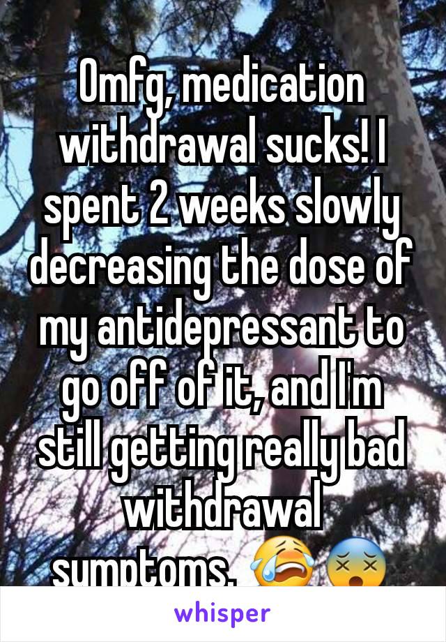 Omfg, medication withdrawal sucks! I spent 2 weeks slowly decreasing the dose of my antidepressant to go off of it, and I'm still getting really bad withdrawal symptoms. 😭😵