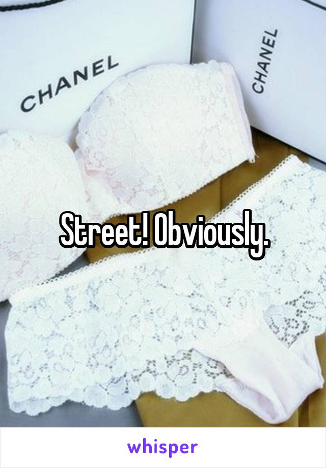 Street! Obviously.