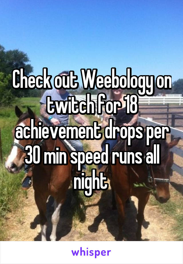Check out Weebology on twitch for 18 achievement drops per 30 min speed runs all night 