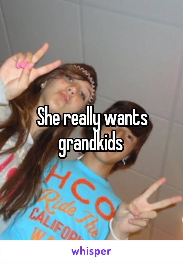 She really wants grandkids 