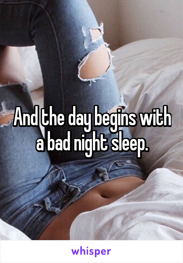 And the day begins with a bad night sleep.