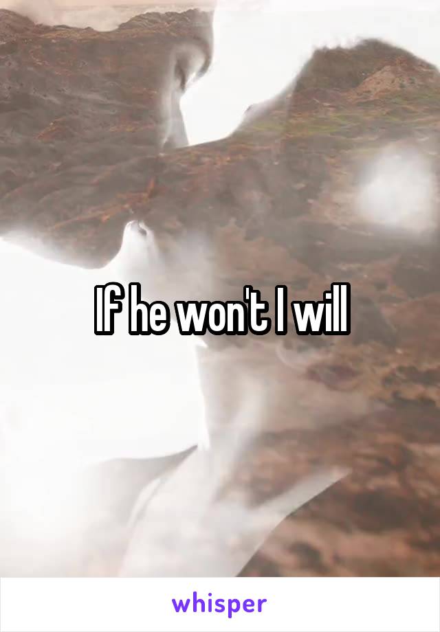 If he won't I will