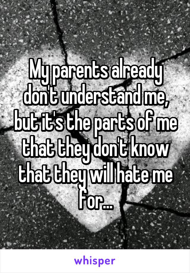 My parents already don't understand me, but it's the parts of me that they don't know that they will hate me for...