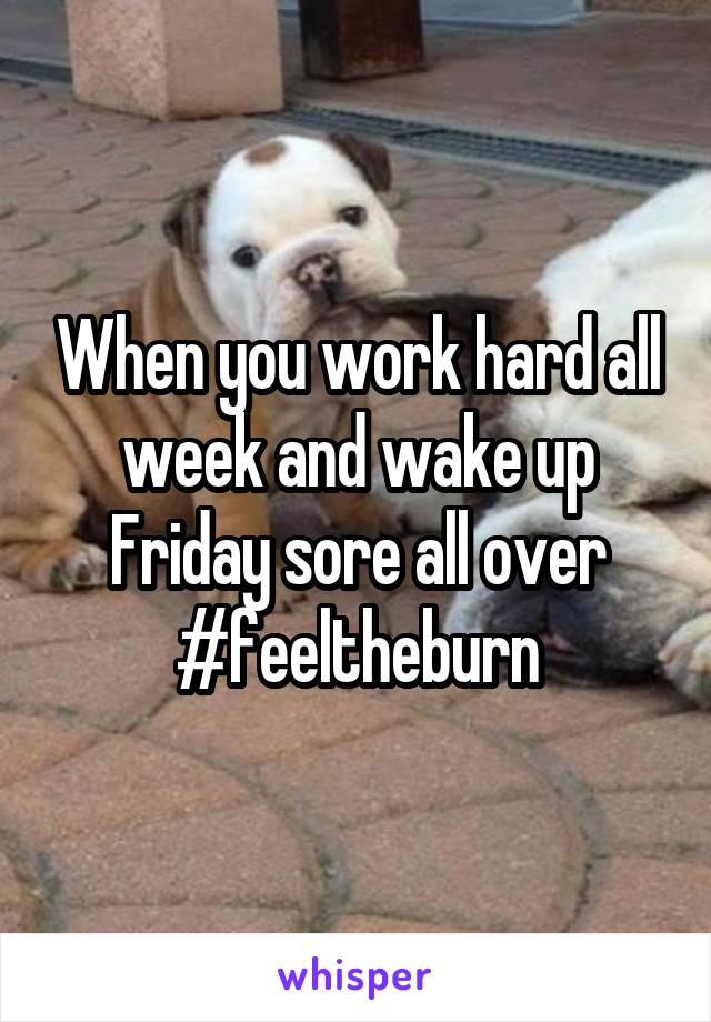 When you work hard all week and wake up Friday sore all over
#feeltheburn