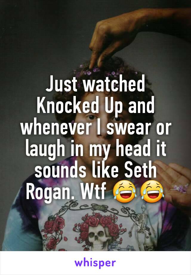 Just watched Knocked Up and whenever I swear or laugh in my head it sounds like Seth Rogan. Wtf 😂😂