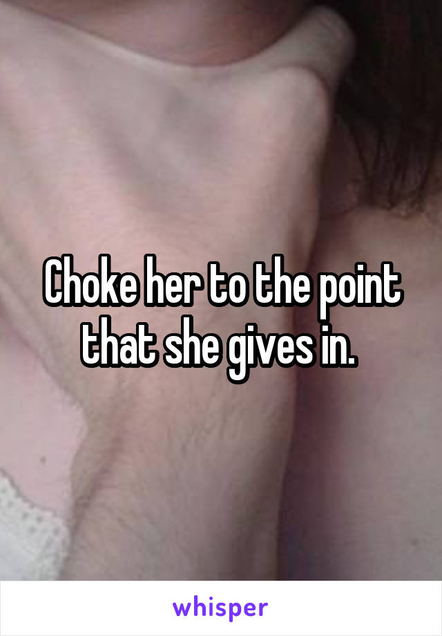 Choke her to the point that she gives in. 
