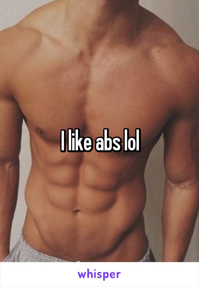 I like abs lol