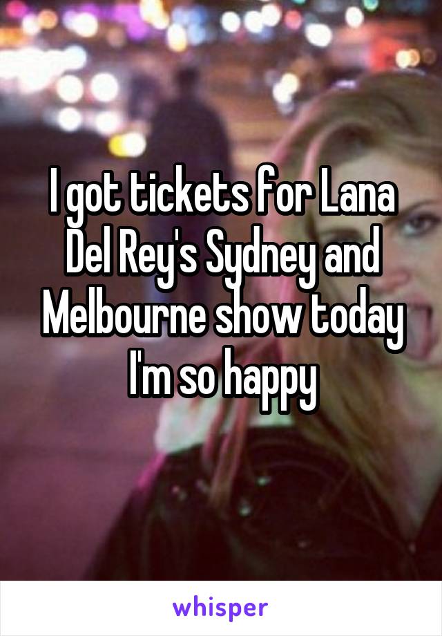 I got tickets for Lana Del Rey's Sydney and Melbourne show today I'm so happy
