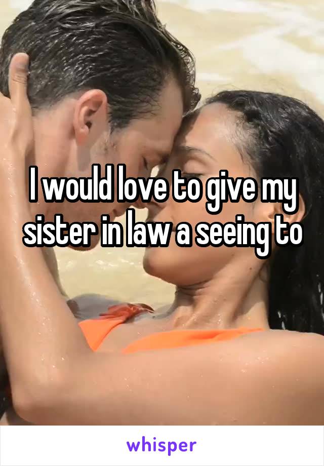 I would love to give my sister in law a seeing to 