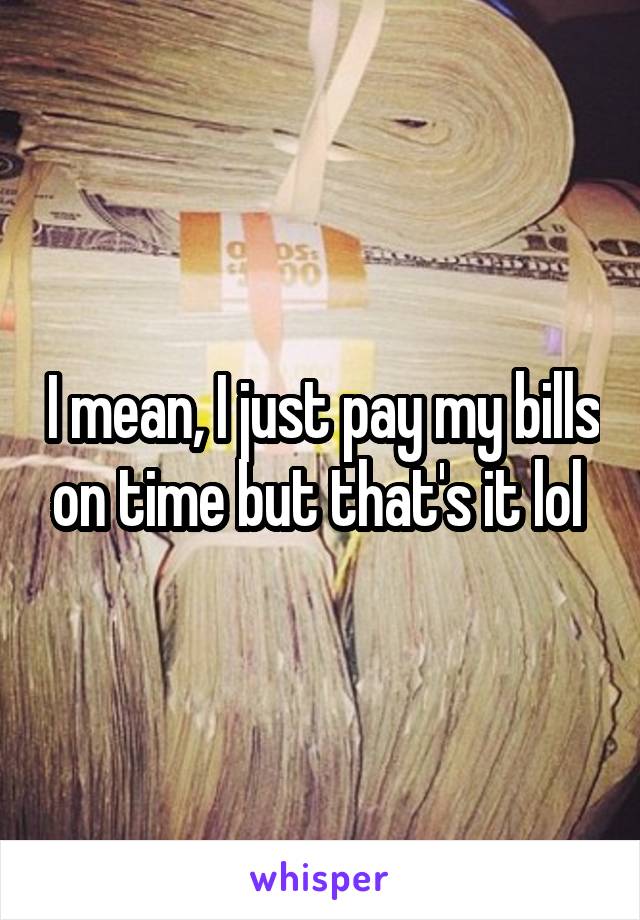 I mean, I just pay my bills on time but that's it lol 