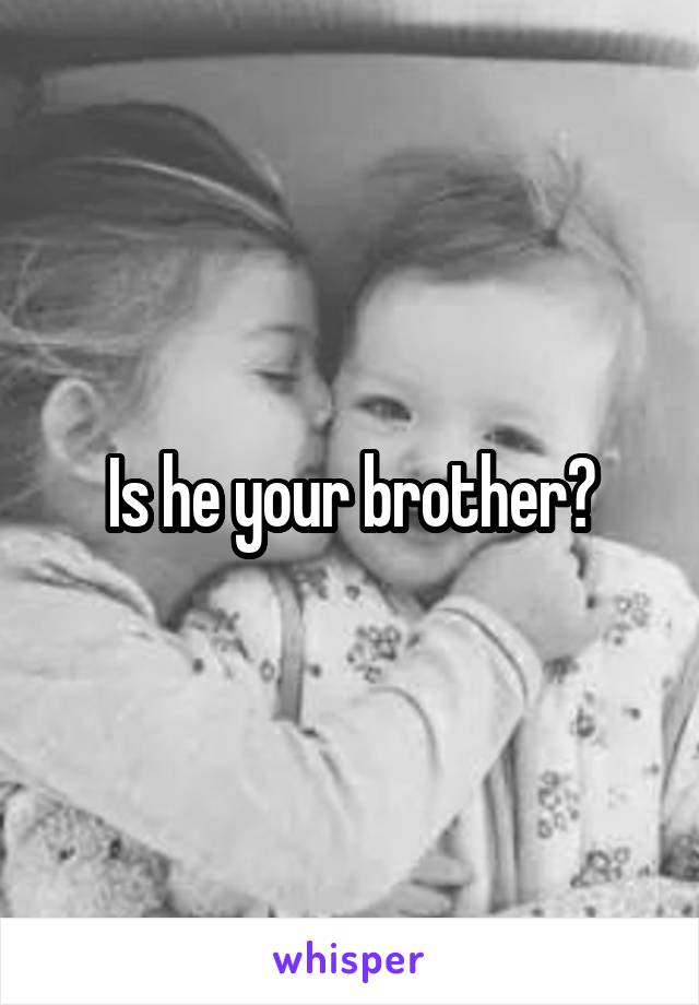 Is he your brother?