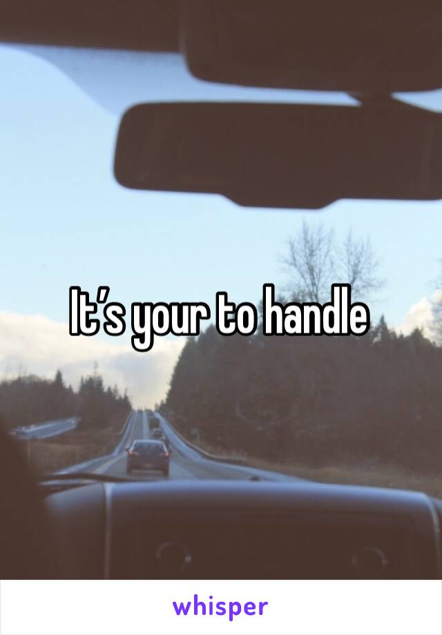 It’s your to handle 