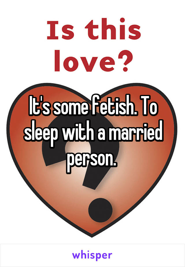 It's some fetish. To sleep with a married person. 