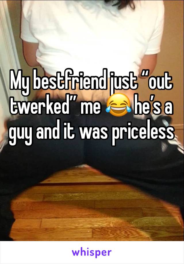 My bestfriend just “out twerked” me 😂 he’s a guy and it was priceless