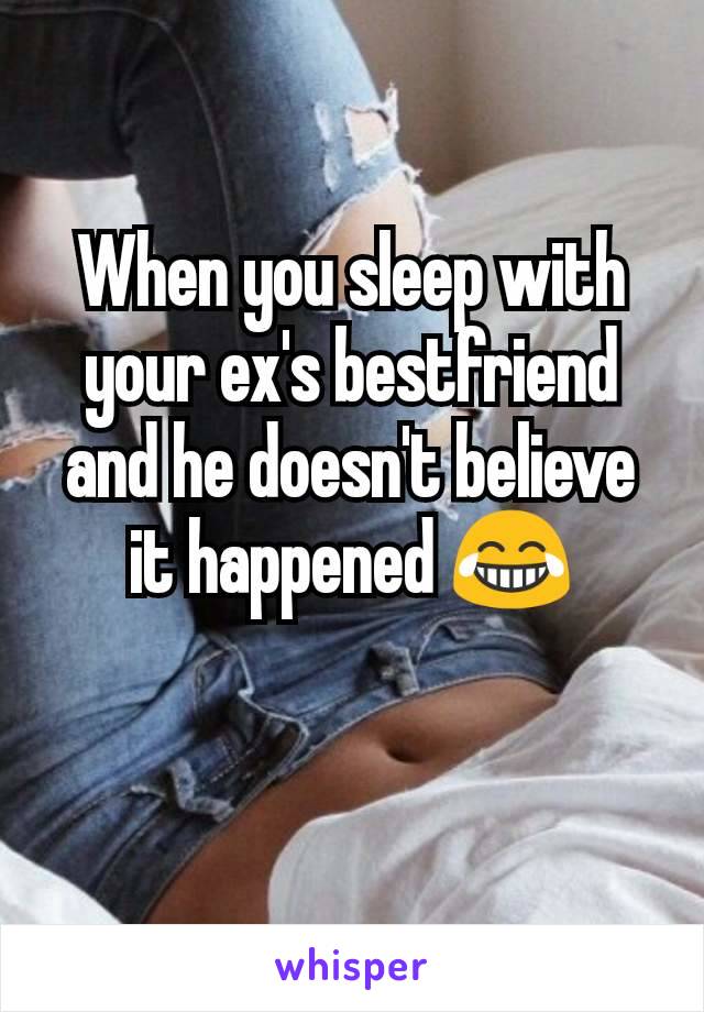 When you sleep with your ex's bestfriend and he doesn't believe it happened 😂
