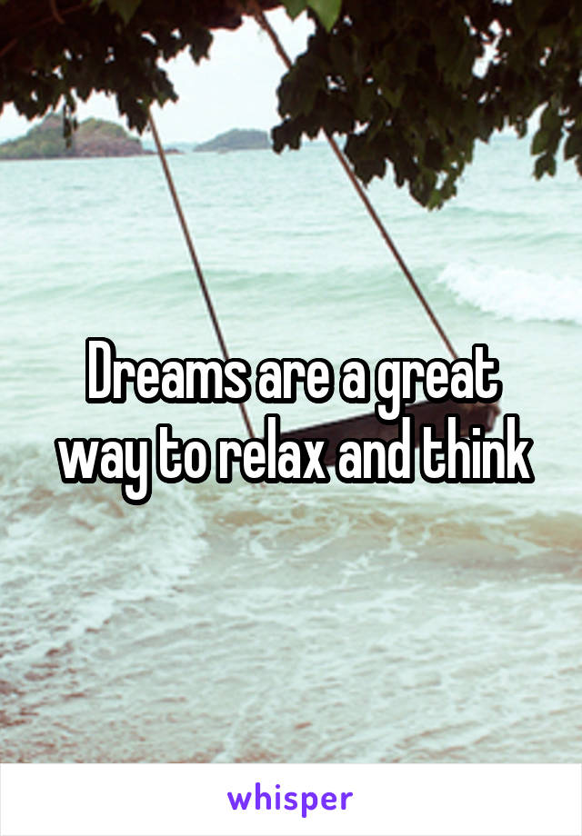 Dreams are a great way to relax and think