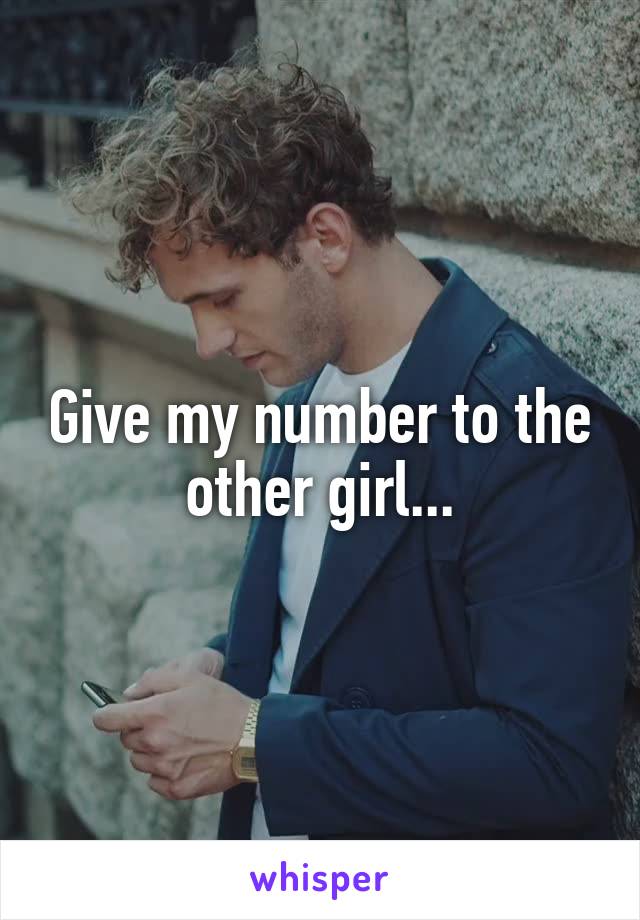 Give my number to the other girl...