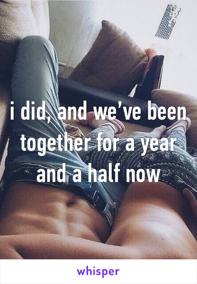 i did, and we’ve been together for a year and a half now