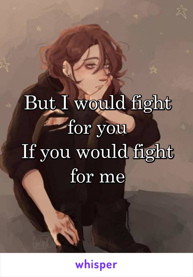 But I would fight for you
If you would fight for me