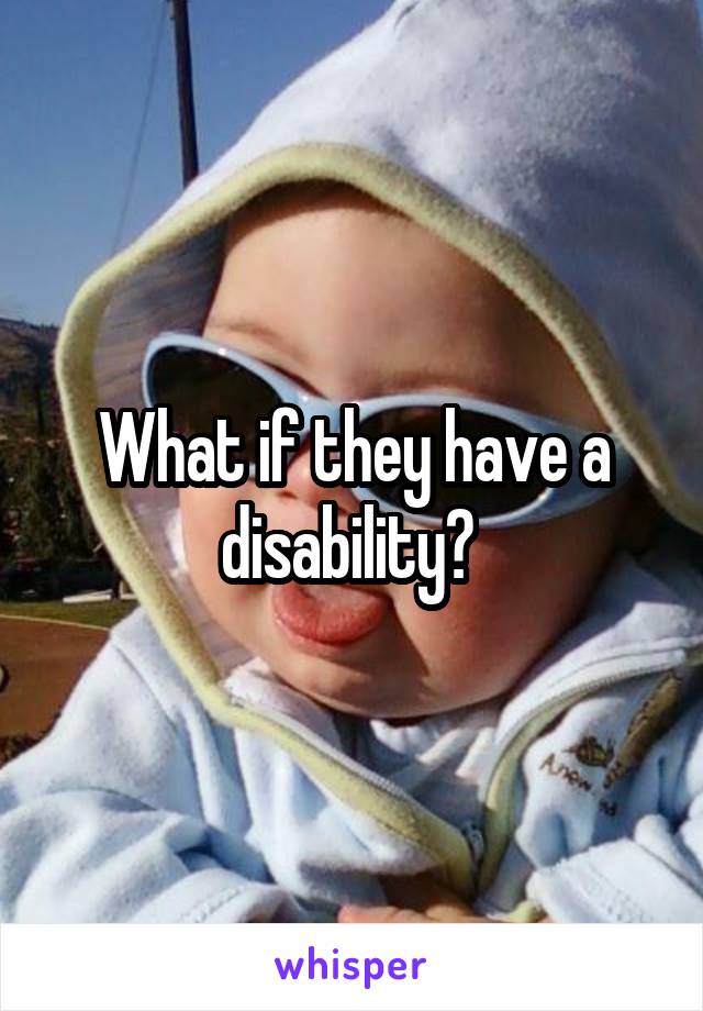 What if they have a disability? 