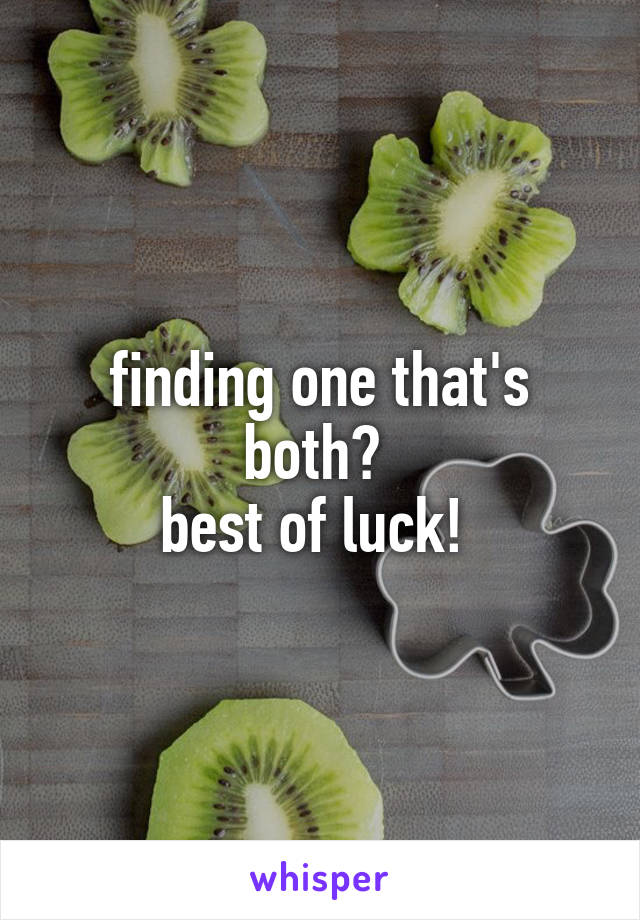 finding one that's both? 
best of luck! 