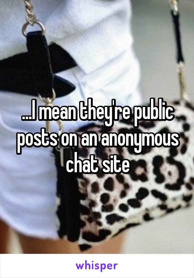 ...I mean they're public posts on an anonymous chat site
