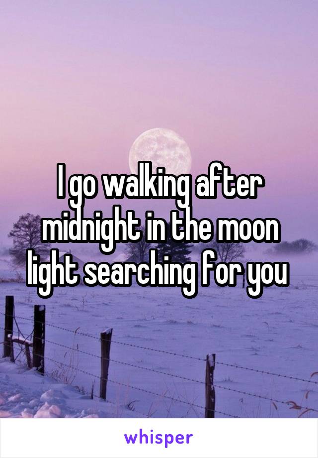 I go walking after midnight in the moon light searching for you 