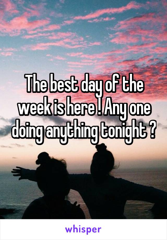 The best day of the week is here ! Any one doing anything tonight ? 