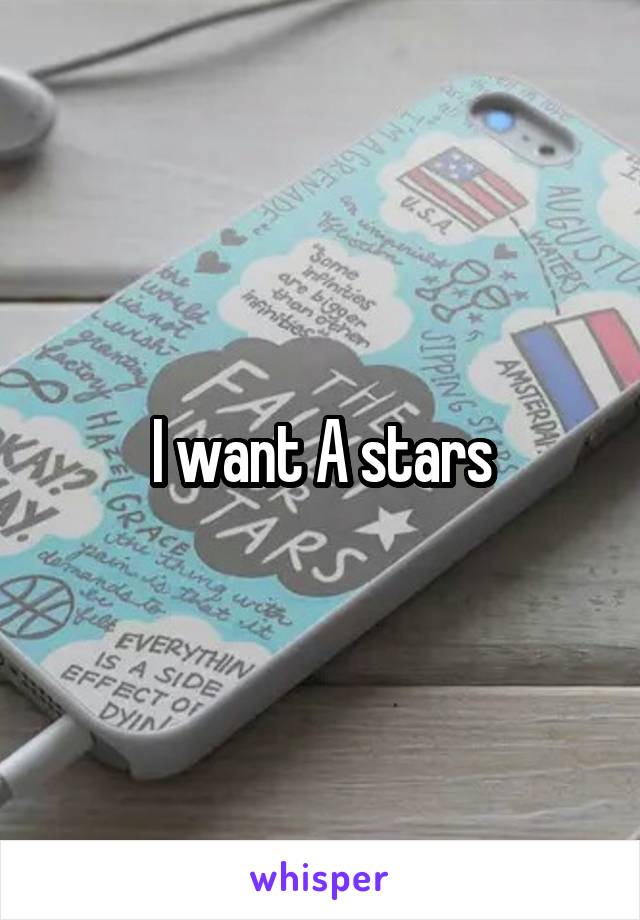 I want A stars