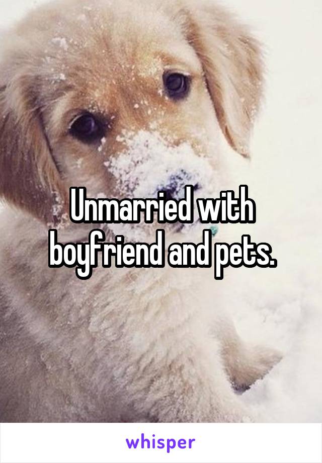 Unmarried with boyfriend and pets.