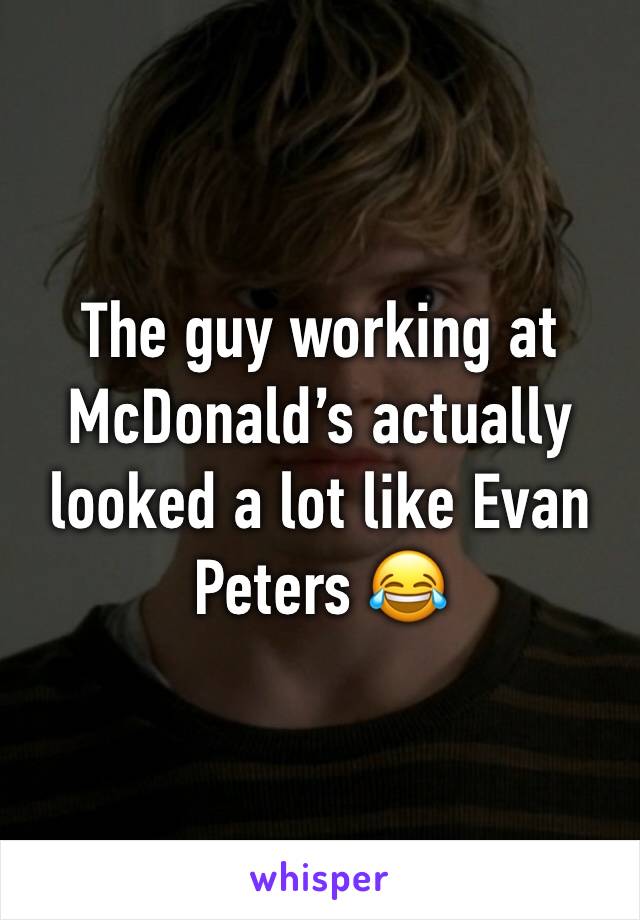 The guy working at McDonald’s actually looked a lot like Evan Peters 😂 