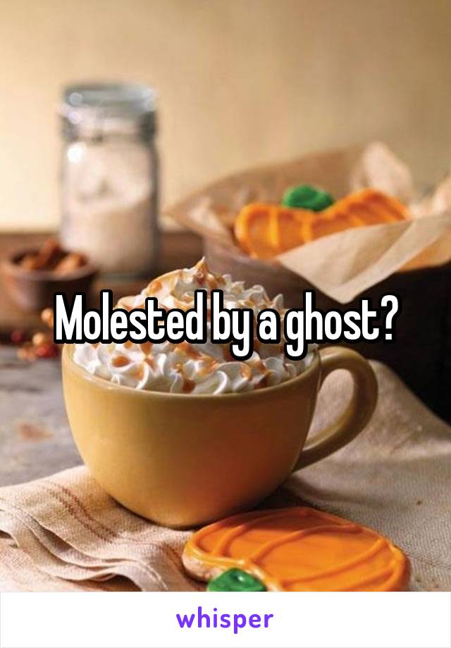 Molested by a ghost?