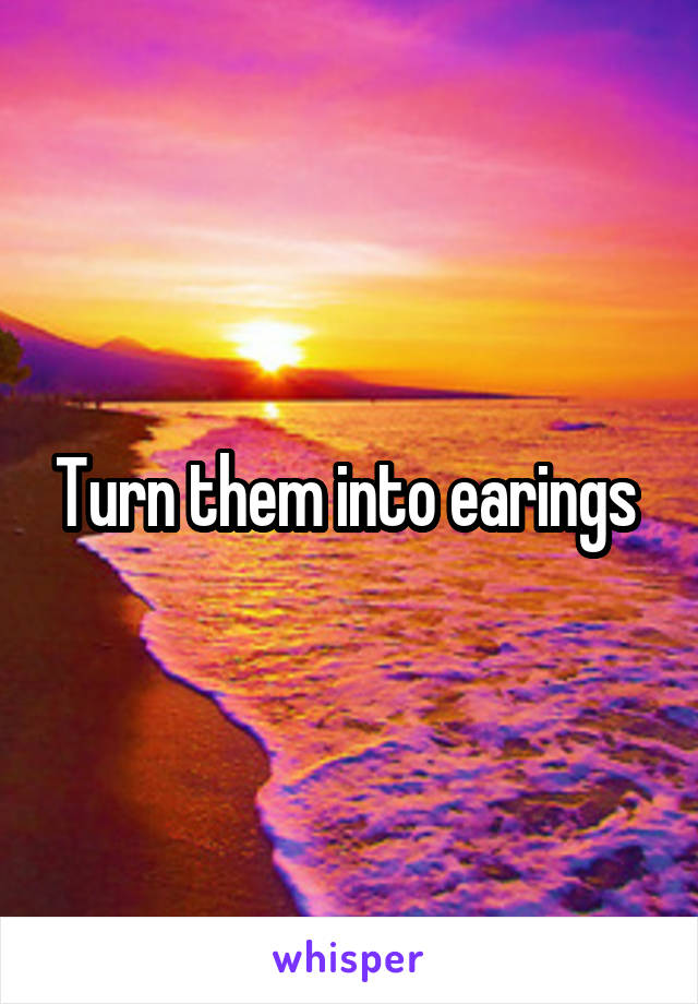 Turn them into earings 