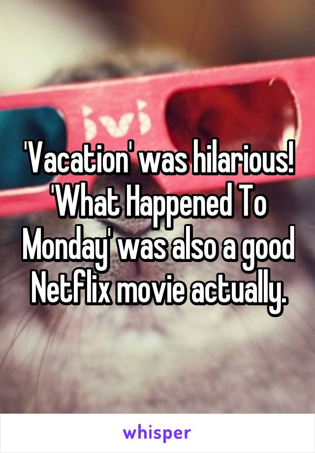 'Vacation' was hilarious!
'What Happened To Monday' was also a good Netflix movie actually.