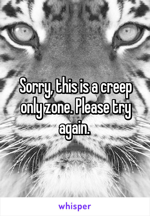 Sorry, this is a creep only zone. Please try again. 