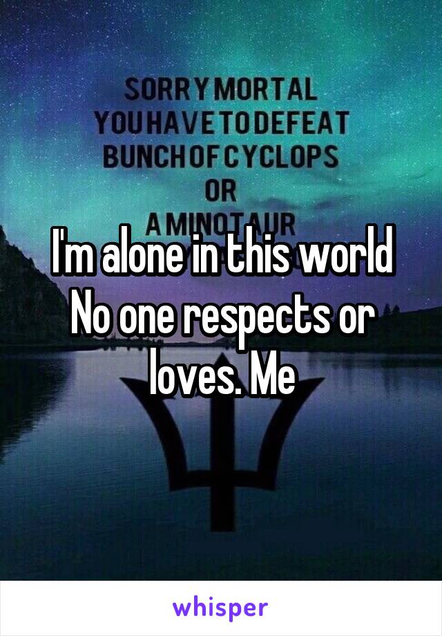 I'm alone in this world
No one respects or loves. Me