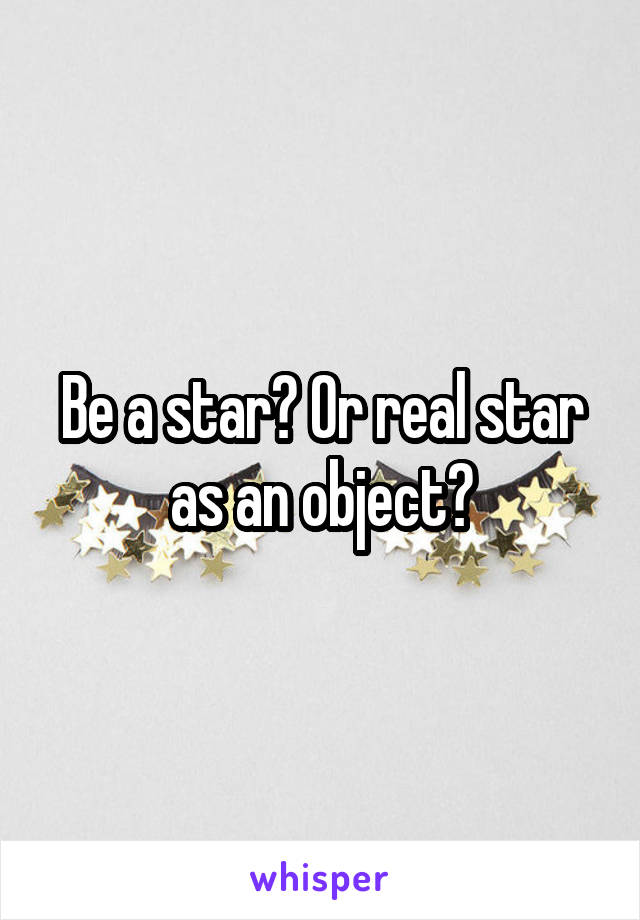 Be a star? Or real star as an object?