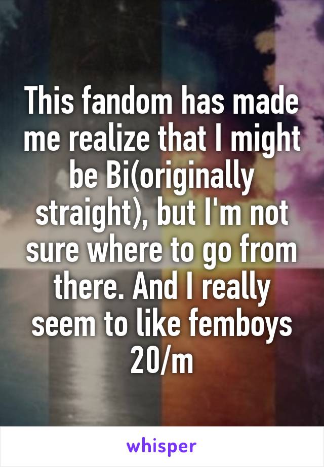 This fandom has made me realize that I might be Bi(originally straight), but I'm not sure where to go from there. And I really seem to like femboys
20/m