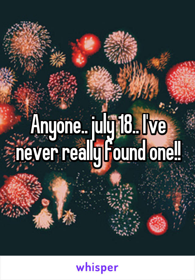 Anyone.. july 18.. I've never really found one!!