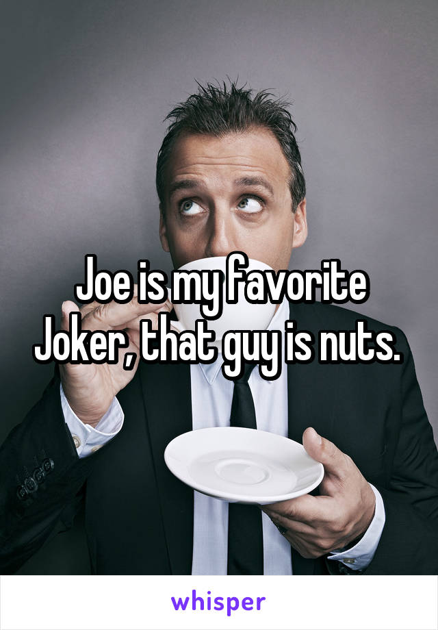 Joe is my favorite Joker, that guy is nuts. 